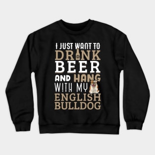 I Just Want To Drink Beer And Hang With My English Bulldog Crewneck Sweatshirt